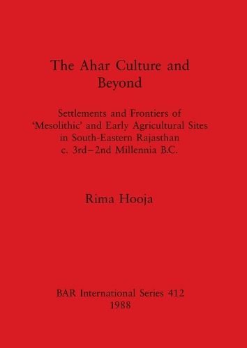 Cover image for The Ahar Culture and Beyond: Settlements and Frontiers of 'Mesolithic' and Early Agricultural Sites in South-Eastern Rajasthan c. 3rd-2nd Millennia B. C.