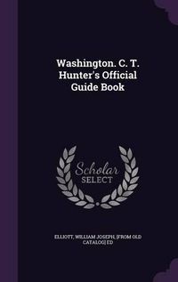 Cover image for Washington. C. T. Hunter's Official Guide Book