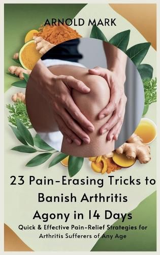 Cover image for 23 Pain-Erasing Tricks to Banish Arthritis Agony In 14 Days