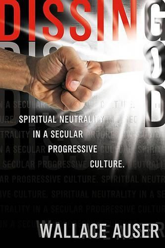 Cover image for Dissing God: The Myth of Religious Neutrality in a Secular Progressive Culture