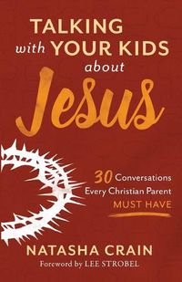 Cover image for Talking with Your Kids about Jesus: 30 Conversations Every Christian Parent Must Have