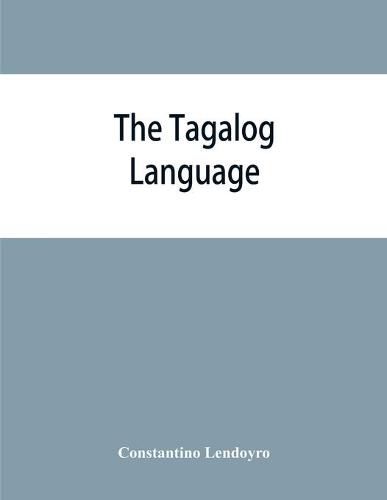 The Tagalog language: a comprehensive grammatical treatise adapted to self-instruction and particularly designed for use of those engaged in government service, or in business or trade in the Philippines