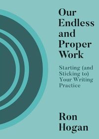 Cover image for Our Endless and Proper Work: Starting (and Sticking To) Your Writing Practice