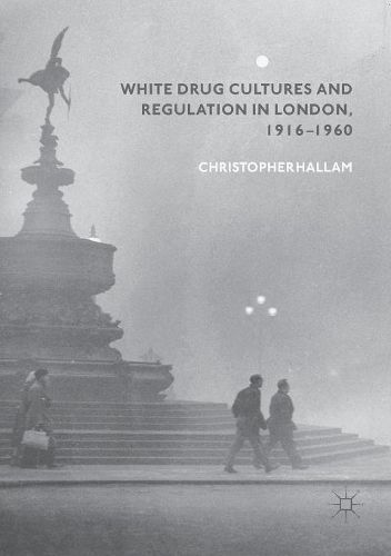 Cover image for White Drug Cultures and Regulation in London, 1916-1960