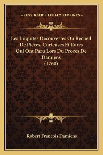 Cover image for Les Iniquites Decouvertes Ou Recueil de Pieces, Curieuses Et Rares Qui Ont Paru Lors Du Proces de Damiens (1760)