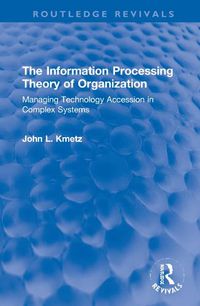 Cover image for The Information Processing Theory of Organization: Managing Technology Accession in Complex Systems