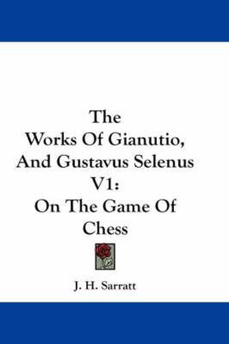 Cover image for The Works of Gianutio, and Gustavus Selenus V1: On the Game of Chess