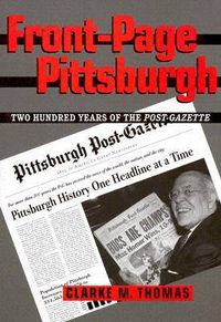 Cover image for Front-Page Pittsburgh: Two Hundred Years Of The Post-Gazette