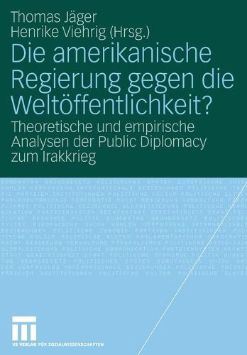 Cover image for Die Amerikanische Regierung Gegen Die Weltoeffentlichkeit?: Theoretische Und Empirische Analysen Der Public Diplomacy Zum Irakkrieg