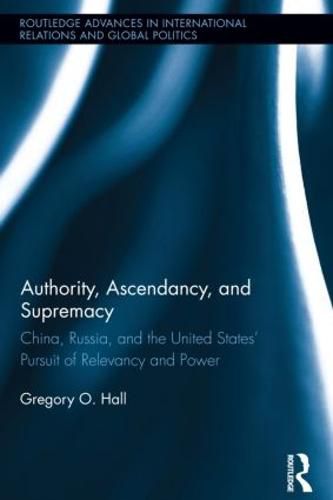 Cover image for Authority, Ascendancy, and Supremacy: China, Russia, and the United States' Pursuit of Relevancy and Power