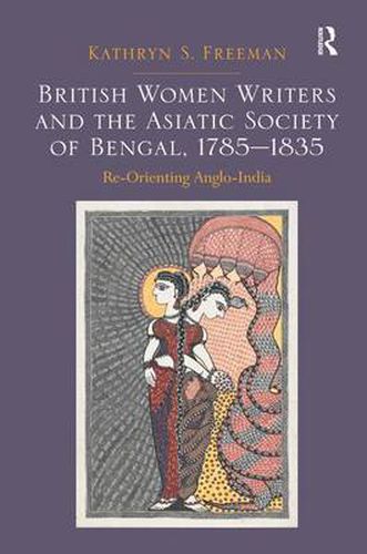 Cover image for British Women Writers and the Asiatic Society of Bengal, 1785-1835: Re-Orienting Anglo-India