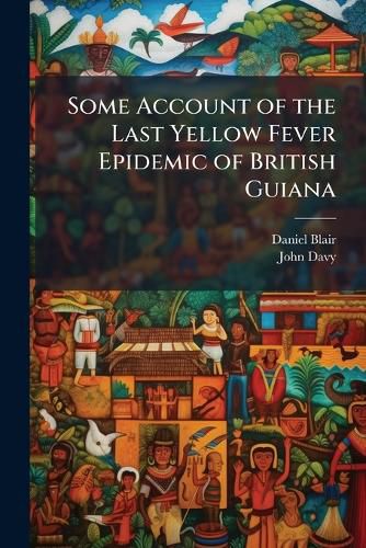 Cover image for Some Account of the Last Yellow Fever Epidemic of British Guiana
