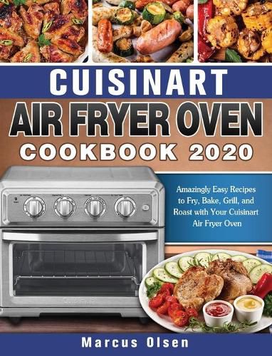 Cover image for Cuisinart Air Fryer Oven Cookbook -2020: Amazingly Easy Recipes to Fry, Bake, Grill, and Roast with Your Cuisinart Air Fryer Oven