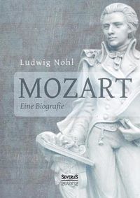 Cover image for Mozart. Eine Biografie: Mit Briefen und nacherzahlten Dialogen vom Musikwissenschaftler Ludwig Nohl