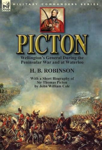 Picton: Wellington's General During the Peninsular War and at Waterloo by H. B. Robinson and With a Short Biography of Sir Thomas Picton by John William Cole