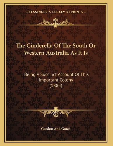 Cover image for The Cinderella of the South or Western Australia as It Is: Being a Succinct Account of This Important Colony (1885)