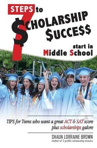 Cover image for Seven Steps to Scholarship Success Start in Middle School: Tips for Teens who want a great ACT or SAT score plus scholarships galore