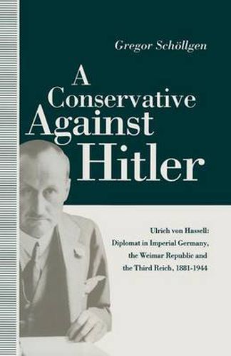 Cover image for A Conservative Against Hitler: Ulrich Von Hassell: Diplomat in Imperial Germany, the Weimar Republic and the Third Reich, 1881-1944