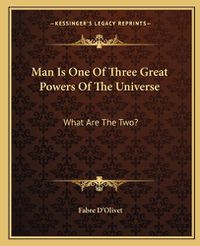 Cover image for Man Is One of Three Great Powers of the Universe: What Are the Two?
