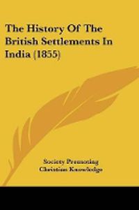 Cover image for The History Of The British Settlements In India (1855)