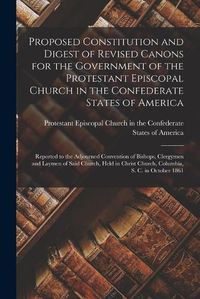 Cover image for Proposed Constitution and Digest of Revised Canons for the Government of the Protestant Episcopal Church in the Confederate States of America