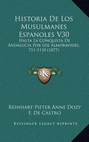 Historia de Los Musulmanes Espanoles V30: Hasta La Conquista de Andalucia Por Los Almoravides, 711-1110 (1877)