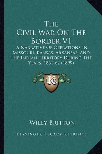 Cover image for The Civil War on the Border V1: A Narrative of Operations in Missouri, Kansas, Arkansas, and the Indian Territory During the Years, 1861-62 (1899)