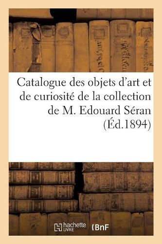 Cover image for Catalogue d'Objets d'Art Et de Curiosite, Montres, Bijoux, Eventails: de la Collection de M. Edouard Seran