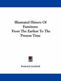 Cover image for Illustrated History Of Furniture: From The Earliest To The Present Time