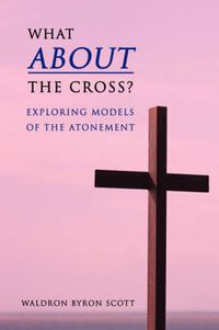 Cover image for What About the Cross?: Exploring Models of the Atonement