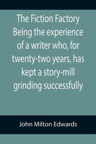 Cover image for The Fiction Factory Being the experience of a writer who, for twenty-two years, has kept a story-mill grinding successfully (