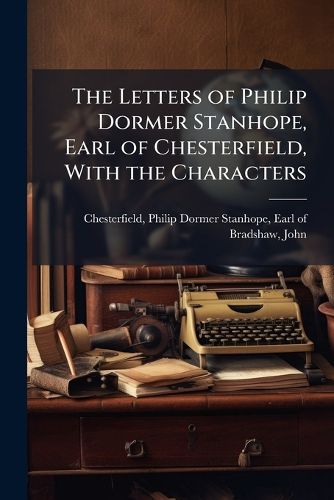 Cover image for The Letters of Philip Dormer Stanhope, Earl of Chesterfield, With the Characters