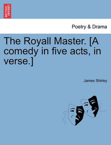 Cover image for The Royall Master. [A Comedy in Five Acts, in Verse.]