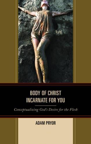 Cover image for Body of Christ Incarnate for You: Conceptualizing God's Desire for the Flesh