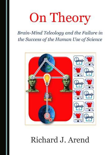 On Theory: Brain-Mind Teleology and the Failure in the Success of the Human Use of Science