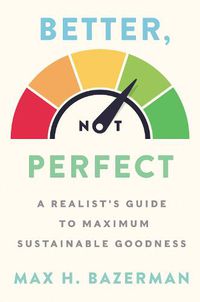 Cover image for Better, Not Perfect: A Realist's Guide to Maximum Sustainable Goodness