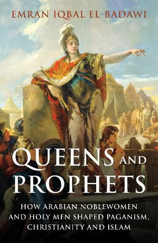 Cover image for Queens and Prophets: How Arabian Noblewomen and Holy Men Shaped Paganism, Christianity and Islam