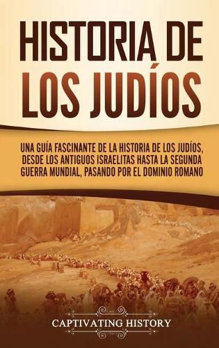 Cover image for Historia de los judios: Una guia fascinante de la historia de los judios, desde los antiguos israelitas hasta la Segunda Guerra Mundial, pasando por el dominio romano