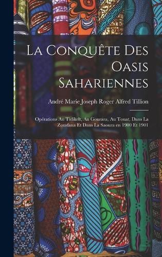 Cover image for La conquete des oasis sahariennes; operations au Tidikelt, au Gourara, au Touat, dans la Zousfana et dans la Saoura en 1900 et 1901