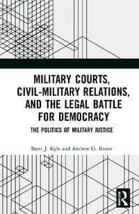 Cover image for Military Courts, Civil-Military Relations, and the Legal Battle for Democracy: The Politics of Military Justice