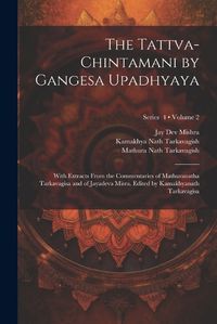 Cover image for The Tattva-chintamani by Gangesa Upadhyaya; With Extracts From the Commentaries of Mathuranatha Tarkavagisa and of Jayadeva Misra. Edited by Kamakhyanath Tarkavagisa; Volume 2; Series 4