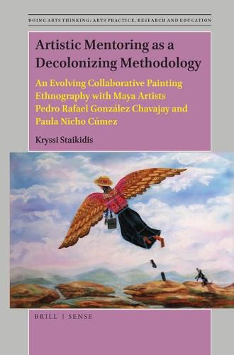 Artistic Mentoring as a Decolonizing Methodology: An Evolving Collaborative Painting Ethnography with Maya Artists Pedro Rafael Gonzalez Chavajay and Paula Nicho Cumez