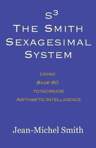 Cover image for S3 The Smith Sexagesimal System: Using Base-60 to Increase Arithmetic Intelligence