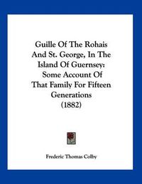 Cover image for Guille of the Rohais and St. George, in the Island of Guernsey: Some Account of That Family for Fifteen Generations (1882)