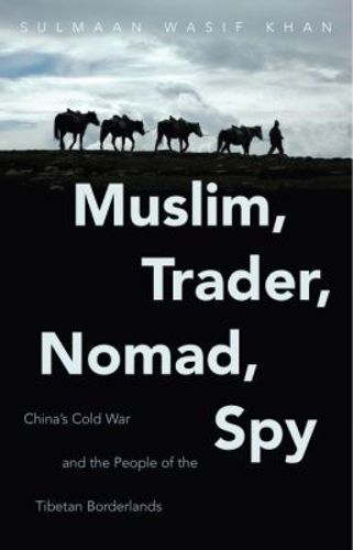Cover image for Muslim, Trader, Nomad, Spy: China's Cold War and the People of the Tibetan Borderlands