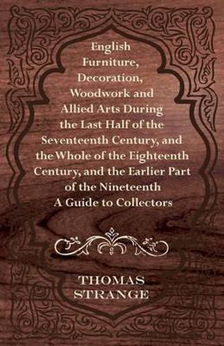 Cover image for English Furniture, Decoration, Woodwork and Allied Arts During the Last Half of the Seventeenth Century, and the Whole of the Eighteenth Century, and the Earlier Part of the Nineteenth - A Guide to Collectors