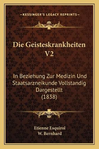 Die Geisteskrankheiten V2: In Beziehung Zur Medizin Und Staatsarzneikunde Vollstandig Dargestellt (1838)