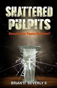 Cover image for Shattered Pulpits: Should Your Pastor Be Fired?