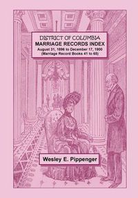 Cover image for District of Columbia Marriage Records Index, August 31, 1896 to December 17, 1900 (Marriage Record Books 41 to 65)