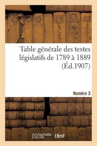 Table Generale Des Textes Legislatifs de 1789 A 1889. Numero 3